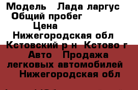  › Модель ­ Лада ларгус › Общий пробег ­ 27 000 › Цена ­ 450 000 - Нижегородская обл., Кстовский р-н, Кстово г. Авто » Продажа легковых автомобилей   . Нижегородская обл.